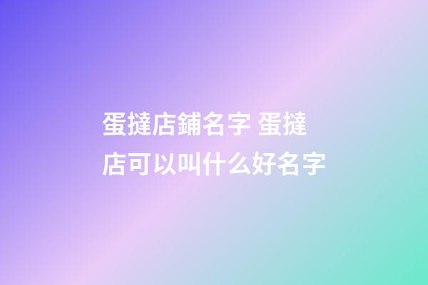 蛋撻店鋪名字 蛋撻店可以叫什么好名字-第1張-店鋪起名-玄機派